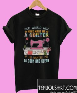 God Would Not Have Made Me A Quilter T-Shirt