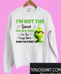 Grinch I’m not the sweet girl next door I’m the crazy bitch Sweatshirt