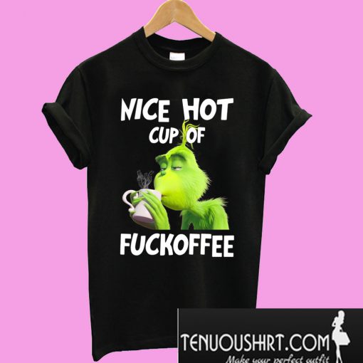 Grinch nice hot cup of fuckoffee T-Shirt