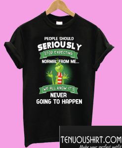Grinch people should seriously stop expecting normal from me T-Shirt