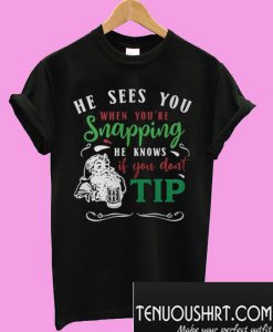 He Sees You When You’re Snapping He Knows If You Don’t Tip T-Shirt