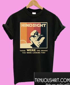 Hindsight those were the droids you were looking for T-Shirt