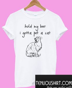 Hold my beer I gotta pet a cat T-Shirt