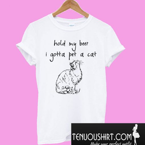 Hold my beer I gotta pet a cat T-Shirt