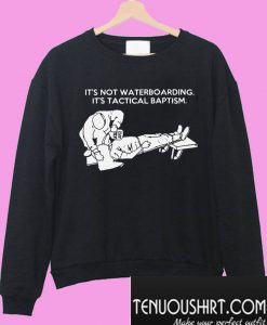 Hot It's not waterboarding It's tactical baptism Sweatshirt