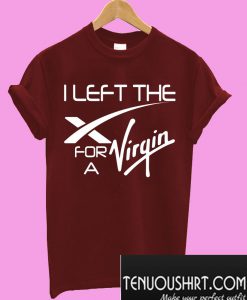I Left The X For A Virgin T-Shirt