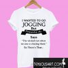 I Wanted To Go Jogging T-Shirt