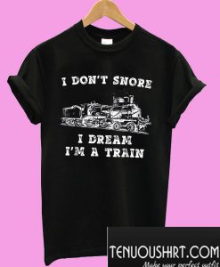 I don’t snore I dream I’m a train T-Shirt