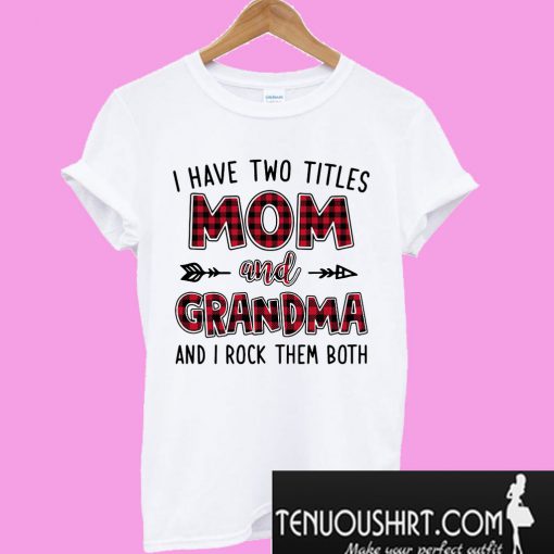 I have two titles Mom and Grandma and I rock them both T-Shirt