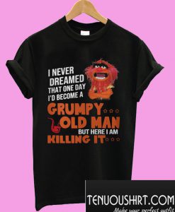 I never dream become Grumpy old man killing it T-Shirt