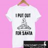 I put out for santa T-Shirt