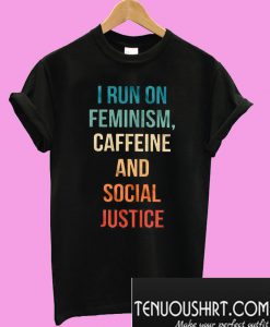 I run on feminism caffeine and social justice T-Shirt