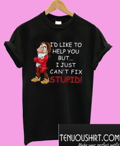 I’d like to help you but I just can’t fix stupid T-Shirt