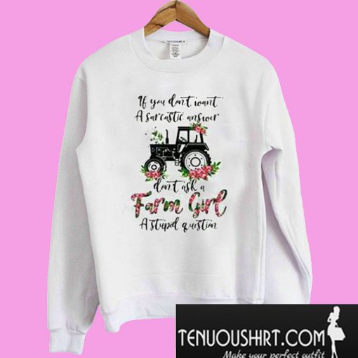 If You Don’t Want a Sarcastic Answer Don’t Ask a Farm Girl a Stupid Question Sweatshirt