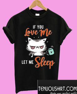 If You Love Me Let Me Sleep T-Shirt