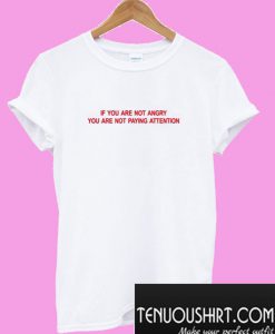 If you Are not Angry you are not paying Attention T-Shirt