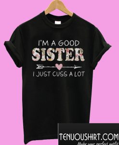 I'm a good sister I just cuss a lot T-Shirt