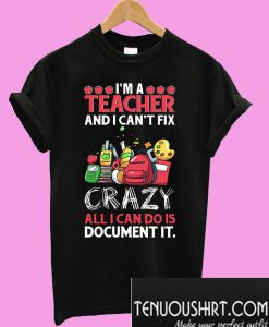 I’m a teacher and I can’t fix all I can do is document it T-Shirt