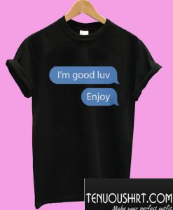 I’m good luv Enjoy T-Shirt