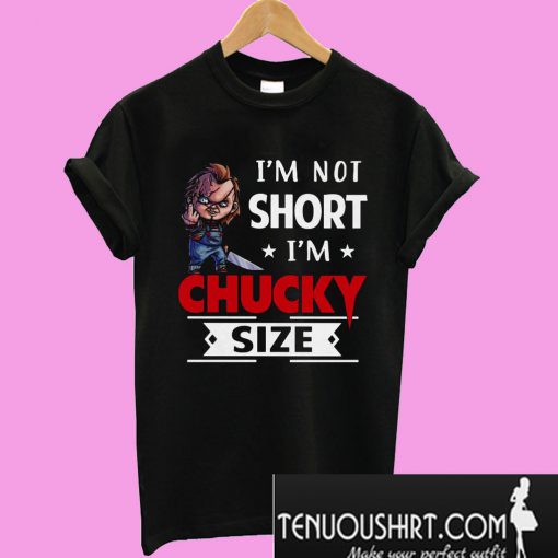 I'm not short I'm Chucky size T-Shirt