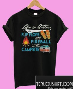 Life is better in flip flops with fireball at the campsite T-Shirt