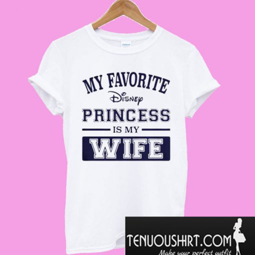 My favorite Disney princess is my wife T-Shirt