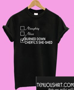 Naughty Nice Burned Down Cheryl’s She-Shed T-Shirt