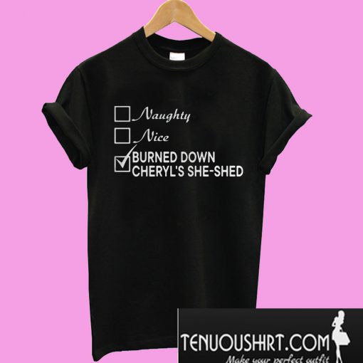 Naughty Nice Burned Down Cheryl’s She-Shed T-Shirt