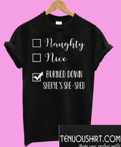 Naughty Nice Burned Down Cheryl’s She Shed T-Shirt