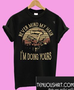 Never mind my hair I'm doing yours T-Shirt