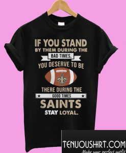 New Orleans Saints If you stand by them during the bad times T-Shirt