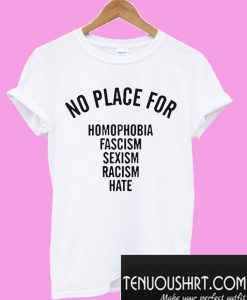 No Place For Homophobia Fascism Sexism Racism Hate T-Shirt