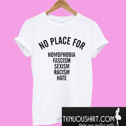 No Place For Homophobia Fascism Sexism Racism Hate T-Shirt