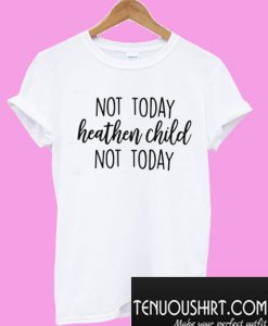 Not Today Heathen Child Not Today T-Shirt