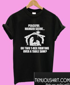Peaceful Manger Scene Or Two T Rex Fighting Over A Table Saw T-Shirt