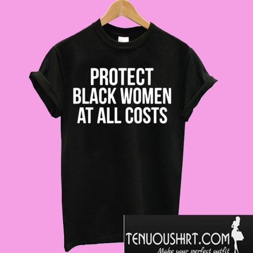 Protect black women at all costs T-Shirt