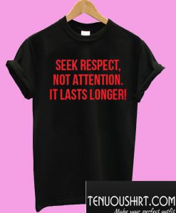 Seek Respect Not Attention It Lasts Longer T-Shirt