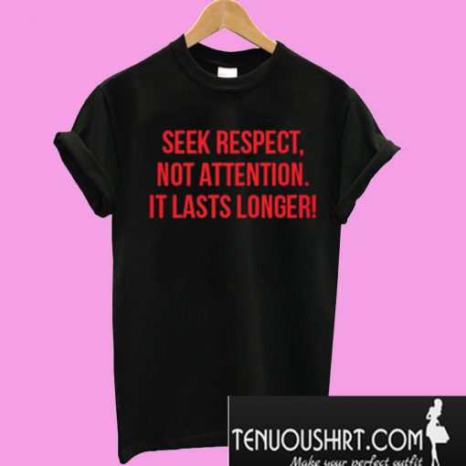 Seek Respect Not Attention It Lasts Longer T-Shirt