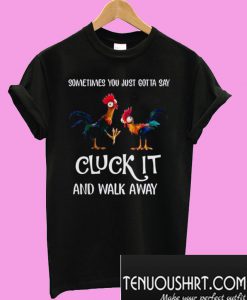 Sometimes you just gotta say Cluck it and walk away T-Shirt