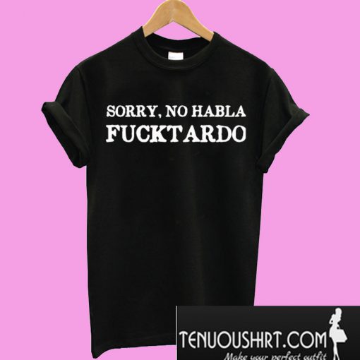 Sorry, No Habla Fucktardo T-Shirt