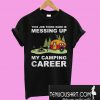 This job thing sure is messing up my camping career T-Shirt