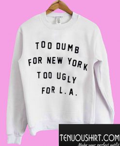 Too Dumb For New York Too Ugly For LA Sweatshirt