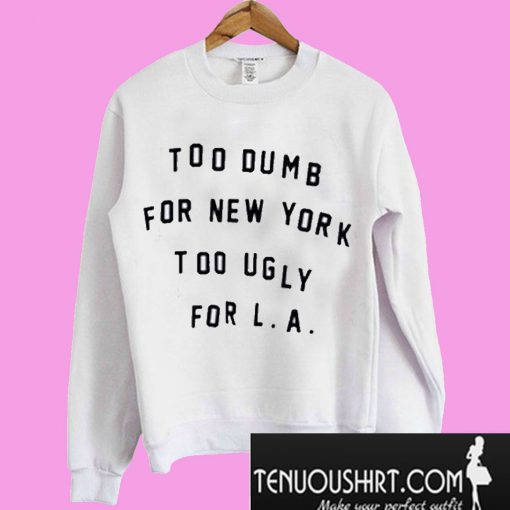 Too Dumb For New York Too Ugly For LA Sweatshirt