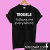 Trouble Follows Me Everywhere T-Shirt