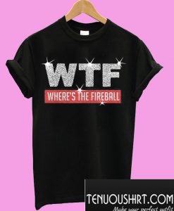 WTF where's the fireball T-Shirt
