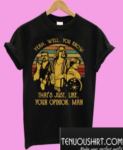 Yeah well you know that’s just like your opinion man T-Shirt