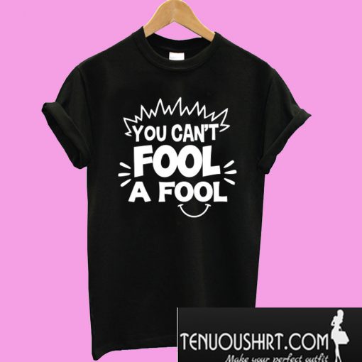 You Can't Fool A Fool T-Shirt T-Shirt