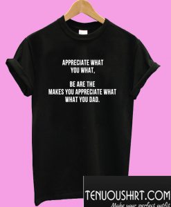 Appreciate what you what T-Shirt