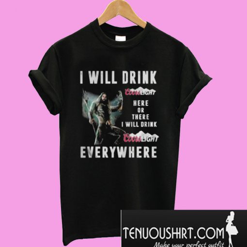 Aquaman I will drink Coors Light here or there or everywhere T-Shirt