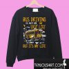 Bus driving is not an easy life but it’s my life Sweatshirt